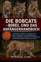 DIE BOBCATS -BIBEL UND DAS ANFÄNGERHANDBUCH: Ein praktischer Leitfaden zum Verhalten und zur Pflege von Rotluchsen – Fütterungsbedürfnisse, ... Fortpflanzung und mehr. (German Edition) B0H298ZXPQ Book Cover