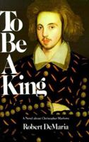 To be a king: A novel about Christopher Marlowe 0672522012 Book Cover