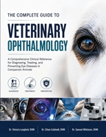 THE COMPLETE GUIDE TO VETERINARY OPHTHALMOLOGY: A comprehensive clinical reference for diagnosing, treating, and preventing eye diseases in companion animals B0HG7534F2 Book Cover