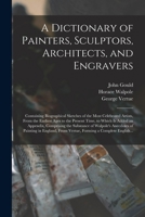 A Dictionary of Painters, Sculptors, Architects, and Engravers: Containing Biographical Sketches of the Most Celebrated Artists, From the Earliest ... the Substance of Walpole's Anecdotes... 1014082676 Book Cover