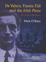 De Valera, Fianna Fail and the Irish Press: The Truth in the News: The Truth in the News 0716527332 Book Cover
