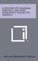 A History Of Colonial Virginia, The First Permanent Colony In America 1258472287 Book Cover