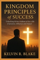 Kingdom Principles of Success: Unlocking Divine Wisdom to live A Life of Purpose Influence and Impact B0G7CWT19S Book Cover