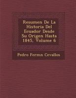 Resumen De La Historia Del Ecuador Desde Su Origen Hasta 1845, Volume 6 1249925800 Book Cover