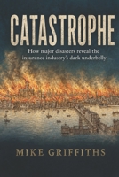 Catastrophe: How Major Disasters Reveal the Insurance Industry's Dark Underbelly B0H116YXDM Book Cover