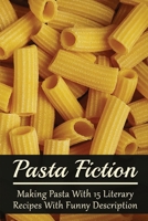Pasta Fiction: Making Pasta With 15 Literary Recipes With Funny Description: Fancy Pasta Dishes B0986FRHWT Book Cover