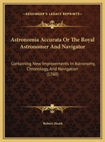 Astronomia Accurata Or The Royal Astronomer And Navigator: Containing New Improvements In Astronomy, Chronology, And Navigation (1760) 1104036991 Book Cover