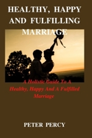Healthy, Happy and Fulfilling Marriage: A Holistic Guide To A Healthy, Happy And Fulfilling Marriage B0BSD3LSRR Book Cover