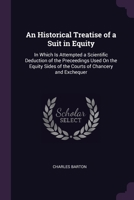 An Historical Treatise of a Suit in Equity: In Which Is Attempted a Scientific Deduction of the Preceedings Used On the Equity Sides of the Courts of Chancery and Exchequer 137737775X Book Cover