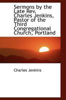Sermons by the Late Rev. Charles Jenkins, Pastor of the Third Congregational Church, Portland 0530247844 Book Cover