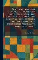 Practical Home and School Methods: Study and Instruction in the Fundamental Elements of Education With Outlines and Page References Based on the Progressive Reference Library 1025917367 Book Cover