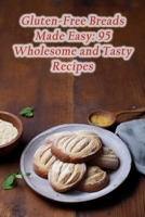 Gluten-Free Breads Made Easy: 95 Wholesome and Tasty Recipes B0CLMZWHTB Book Cover