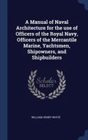 A Manual of Naval Architecture for the use of Officers of the Royal Navy, Officers of the Mercantile Marine, Yachtsmen, Shipowners, and Shipbuilders 1340359243 Book Cover