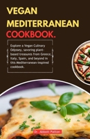 Vegan Mediterranean Cookbook.: Explore a Vegan Culinary Odyssey, savoring plant-based treasures from Greece, Italy, Spain, and beyond in this Mediterranean-inspired cookbook. B0CRTTCYFK Book Cover