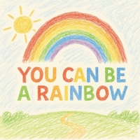 You Can Be A Rainbow B0F92YCZDX Book Cover