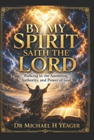BY MY SPIRIT SAITH THE LORD: Walking in the Anointing, Authority, and Power of God B0HK36L4JT Book Cover