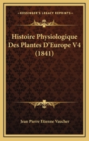 Histoire Physiologique Des Plantes D'Europe V4 (1841) 1166803112 Book Cover