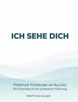 Ich sehe Dich: Positive Führung im Alltag - Ein Praxisbuch für wirksame Führung (German Edition) 3695105976 Book Cover