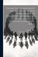 Enhancing Commitment and Contribution in Organizations Employing Information Professionals in Analytic/consulting Roles 1021497320 Book Cover