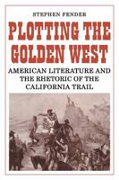 Plotting the Golden West: American Literature and the Rhetoric of the California Trail 0521135710 Book Cover