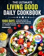 The Ultimate Living Good Daily Cookbook: 1000 Days of Wholesome Recipes for Nourishing Your Body, Boosting Vitality, and Supporting Long-Term ... Dr. Livingood's Teachings Full Color Edition 1805384473 Book Cover