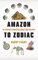 Amazon to Zodiac: 101 Scientific Curiosities Across Time and Space 1493095587 Book Cover
