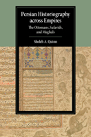Persian Historiography Across Empires : The Ottomans, Safavids, and Mughals 1108820387 Book Cover