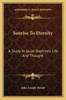 Sunrise To Eternity: A Study In Jacob Boehme's Life And Thought 116291775X Book Cover