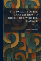 The Twilight of the Idols Or, How to Philosophise With the Hammer 102605673X Book Cover