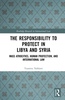 The Responsibility to Protect in Libya and Syria: Mass Atrocities, Human Protection, and International Law 1032239719 Book Cover