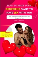 HOW TO MAKE YOUR GIRLFRIEND WANT TO HAVE SEX WITH YOU: Tips and tricks to make her desire and longing for you (Dirty talk series for adults) B0CP3YVV9N Book Cover