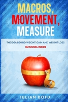 MACROS, MOVEMENT, MEASURE: The Idea Behind Weight Gain and Weight Loss B0CMCQ3F9H Book Cover