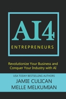 AI4 Entreprenuers: Revolutionize Your Business and Conquer Your Industry With AI B0C6BYXSNG Book Cover