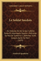 Le Soldat Suedois: Ou Histoire De De Ce Qui S’Est Passe En Allemagne Depuis L’Entree Du Roy De Suede En L’Annee 1630, Jusques Apres Sa Mort (1633) 1104989166 Book Cover