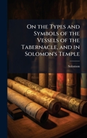 On the Types and Symbols of the Vessels of the Tabernacle, and in Solomon's Temple 1023868814 Book Cover