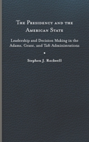 The Presidency and the American State: Leadership and Decision Making in the Adams, Grant, and Taft Administrations 0813950074 Book Cover