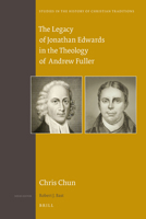 The Legacy of Jonathan Edwards in the Theology of Andrew Fuller 9004227849 Book Cover