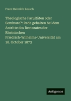 Theologische Facultäten oder Seminare?: Rede gehalten bei dem Antritte des Rectorates der Rheinischen Friedrich-Wilhelms-Universität am 18. October 1873 (German Edition) 3386345581 Book Cover