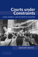 Courts under Constraints: Judges, Generals, and Presidents in Argentina (Cambridge Studies in Comparative Politics) 0521820596 Book Cover