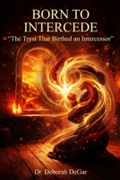 BORN TO INTERCEDE: “The Tryst That Birthed an Intercessor” B0HKLJMLN3 Book Cover