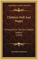 Children Well And Happy: A Manual For The Girls' Health League 1436803888 Book Cover