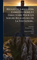 Règles De S.augustin, Constitutions Et Directoire Pour Les Soeurs Religieuses De La Visitation... (French Edition) 1024756750 Book Cover