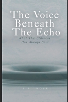 The Voice Beneath The Echo: What The Stillness Has Always Said B0FRXTSJPP Book Cover