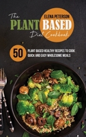 The Plant Based Diet Cookbook: 50 Plant Based Healthy Recipes To Cook Quick And Easy Wholesome Meals 1801684928 Book Cover