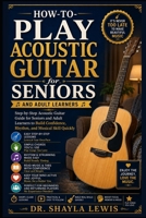 HOW TO PLAY ACOUSTIC GUITAR FOR SENIORS: Step-by-Step Acoustic Guitar Guide for Seniors and Adult Learners to Build Confidence, Rhythm, and Musical Skill Quickly B0H86NGRHM Book Cover