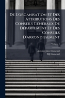 De L'organisation Et Des Attributions Des Conseils Généraux De Département Et Des Conseils D'arrondissement, Volume 1 1144199158 Book Cover