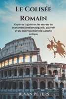 Le Colisée Romain: Explorez la gloire et les secrets du monument emblématique du pouvoir et du divertissement de la Rome antique (French Edition) B0DRCM258J Book Cover