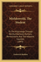 Mieldenvold, the Student: Or, the Pilgrimage Through Northumberland, Durham, Berwickshire, and the Adjacent Counties (Classic Reprint) 1241603820 Book Cover