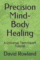 Precision Mind-Body Healing: A Universal Technique® Tutorial 1794686576 Book Cover