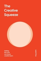 The Creative Squeeze: Getting the Most Out of Your Creative Team B0DQ1LHCHS Book Cover